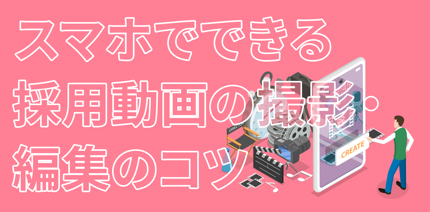 スマホでできる撮影・編集のコツ｜Z世代の心を掴む採用動画の作り方